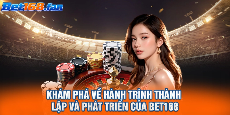 Khám phá về hành trình thành lập và phát triển của BET168