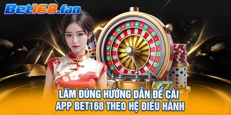 Làm đúng hướng dẫn để cài app BET168 theo hệ điều hành