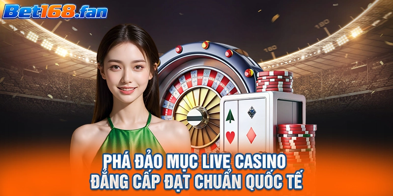 Phá đảo mục live casino đẳng cấp đạt chuẩn quốc tế