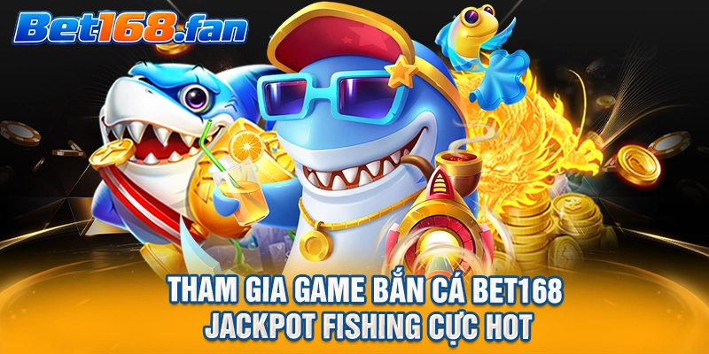 Tham gia game bắn cá BET168 Jackpot Fishing cực hot