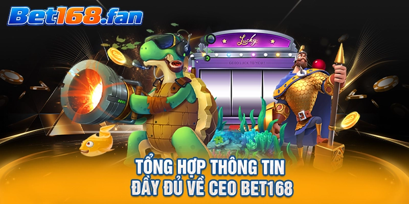 Tổng hợp thông tin đầy đủ về CEO BET168